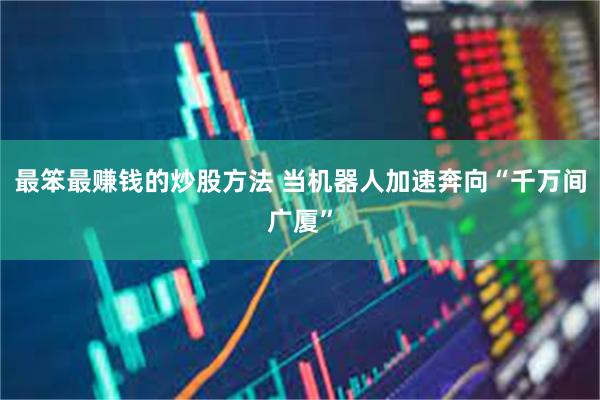 最笨最赚钱的炒股方法 当机器人加速奔向“千万间广厦”