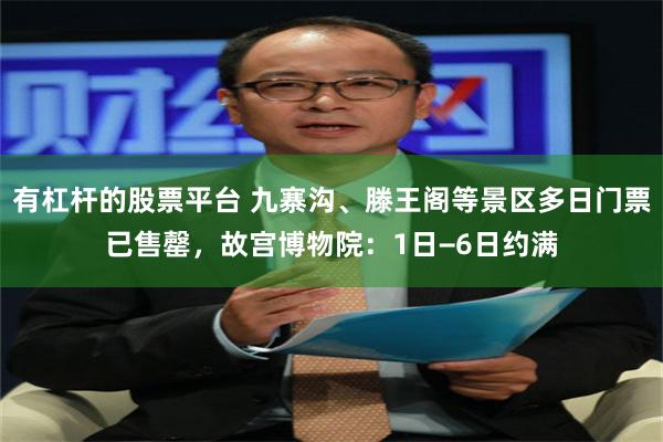 有杠杆的股票平台 九寨沟、滕王阁等景区多日门票已售罄，故宫博物院：1日−6日约满