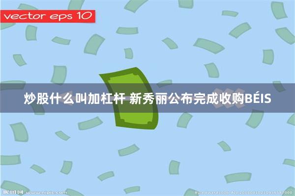 炒股什么叫加杠杆 新秀丽公布完成收购BÉIS