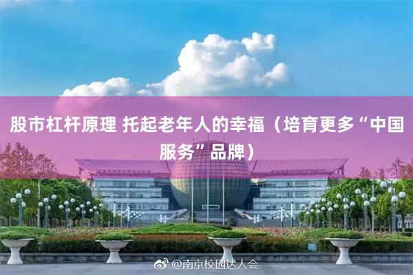 股市杠杆原理 托起老年人的幸福（培育更多“中国服务”品牌）