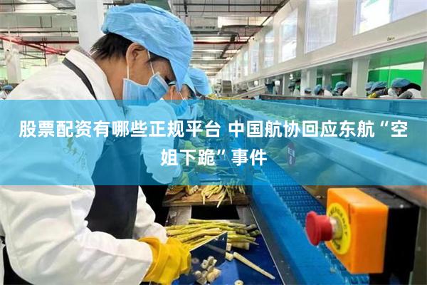 股票配资有哪些正规平台 中国航协回应东航“空姐下跪”事件