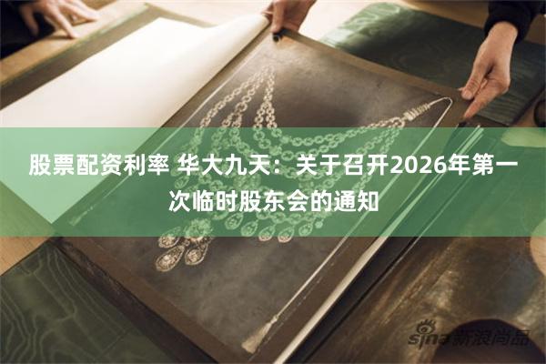 股票配资利率 华大九天：关于召开2026年第一次临时股东会的通知