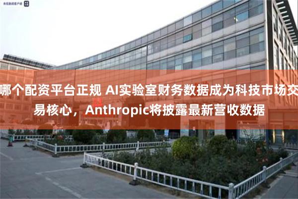哪个配资平台正规 AI实验室财务数据成为科技市场交易核心，Anthropic将披露最新营收数据