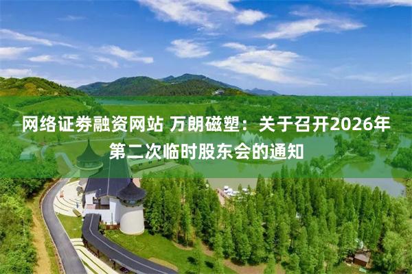 网络证劵融资网站 万朗磁塑：关于召开2026年第二次临时股东会的通知