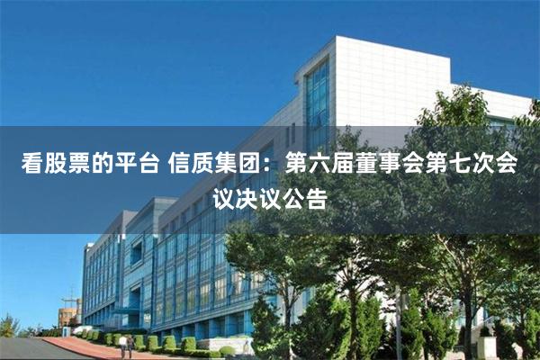 看股票的平台 信质集团：第六届董事会第七次会议决议公告