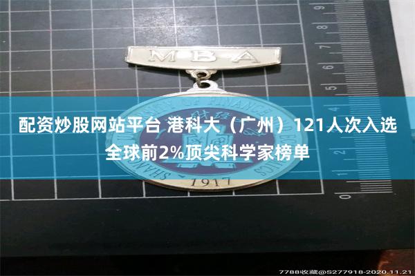 配资炒股网站平台 港科大(广州)121人次入选全球前2%顶尖科学家榜单