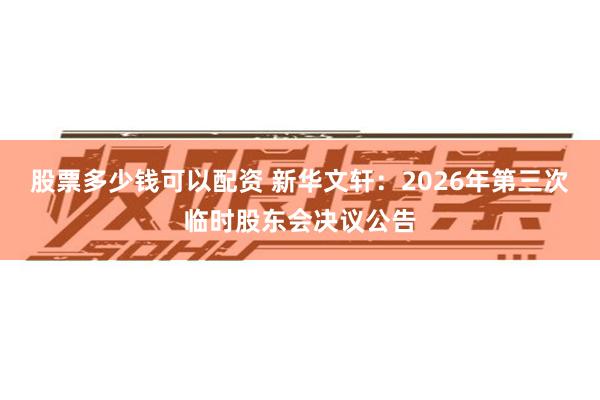 股票多少钱可以配资 新华文轩：2026年第三次临时股东会决议公告