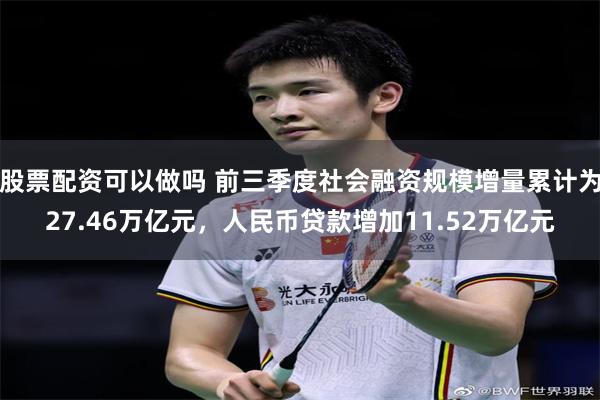 股票配资可以做吗 前三季度社会融资规模增量累计为27.46万亿元，人民币贷款增加11.52万亿元